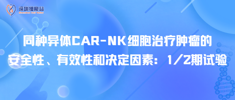 同种异体CAR-NK细胞治疗肿瘤的安全性、有效性和决定因素：1/2期试验