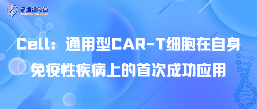  Cell：通用型CAR-T细胞在自身免疫性疾病上的首次成功应用